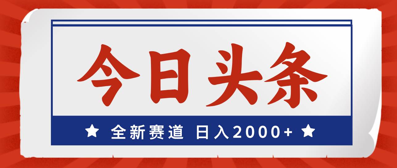 今日头条，全新赛道，小白易上手，日入2000+-行行副业