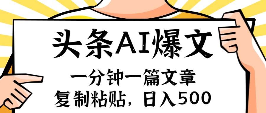 手机一分钟一篇文章，复制粘贴，AI玩赚今日头条6.0，小白也能轻松月入…-行行副业
