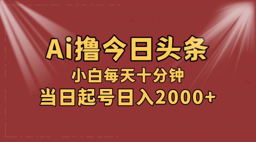 AI撸爆款头条，当天起号，可矩阵，第二天见收益，小白无脑轻松日入2000+-行行副业
