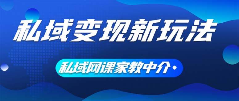 私域变现新玩法，网课家教中介，只做渠道和流量，让大学生给你打工、0…-行行副业