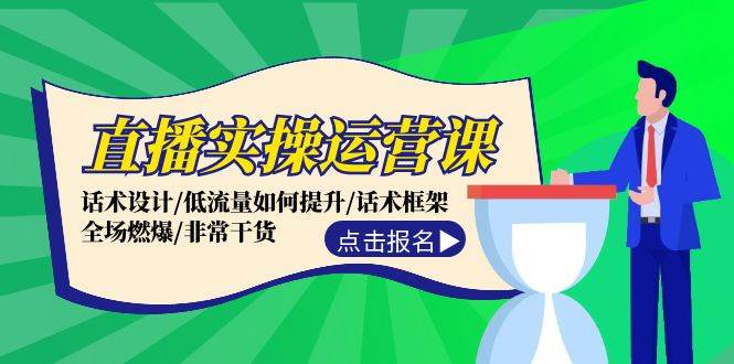 直播实操运营课：话术设计/低流量如何提升/话术框架/全场燃爆/非常干货-行行副业