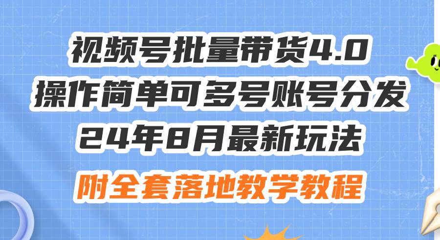 24年8月最新玩法视频号批量带货4.0，操作简单可多号账号分发，附全套落…-行行副业