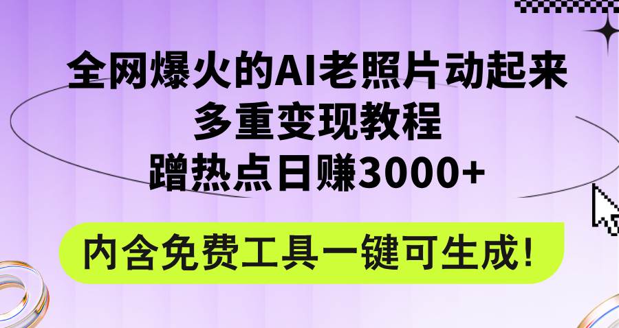 全网爆火的AI老照片动起来多重变现教程，蹭热点日赚3000+，内含免费工具-行行副业