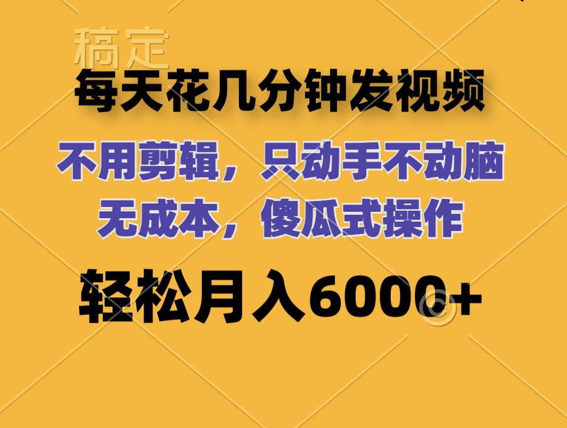 每天花几分钟发视频 无需剪辑 动手不动脑 无成本 傻瓜式操作 轻松月入6…-行行副业