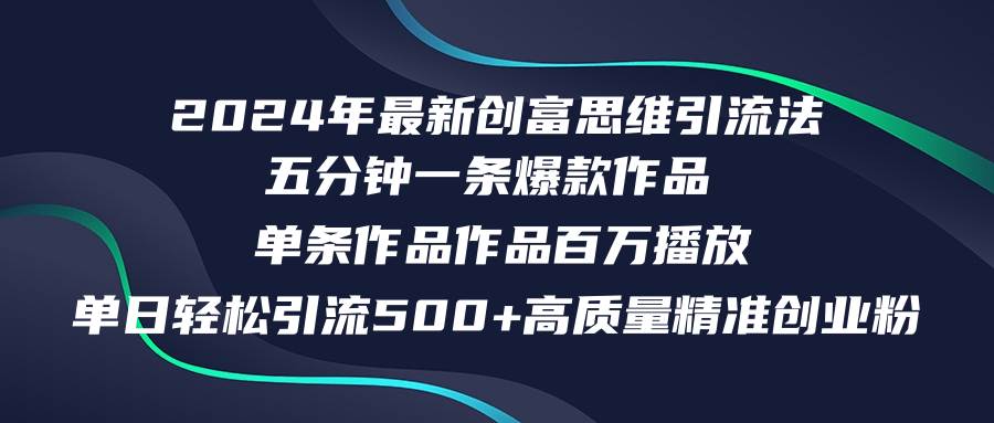 2024年最新创富思维日引流500+精准高质量创业粉，五分钟一条百万播放量…-行行副业