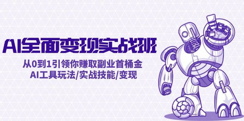 AI全面变现实操班：从0到1引领你赚取副业首桶金 AI工具玩法/实战技能/变现-行行副业