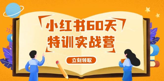 小红书60天特训实战营（系统课）从0打造能赚钱的小红书账号（55节课）-行行副业