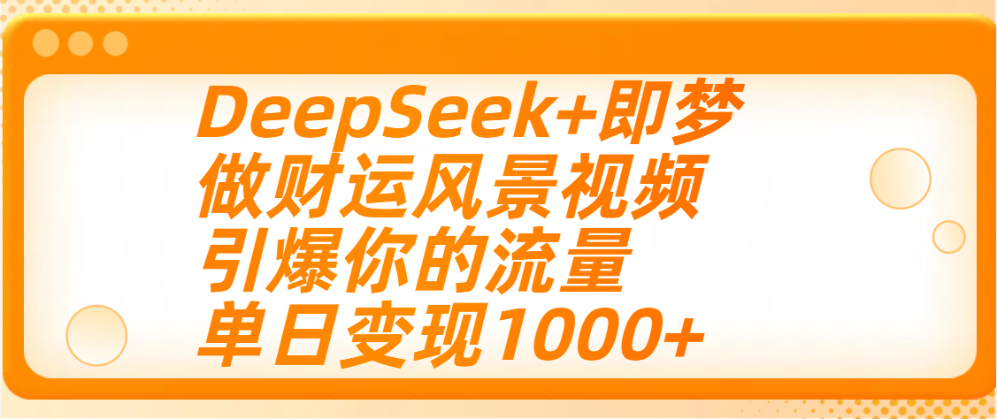 用DeepSeek+即梦制作财运风景视频，引爆你的流量，单日变现1000+-行行副业