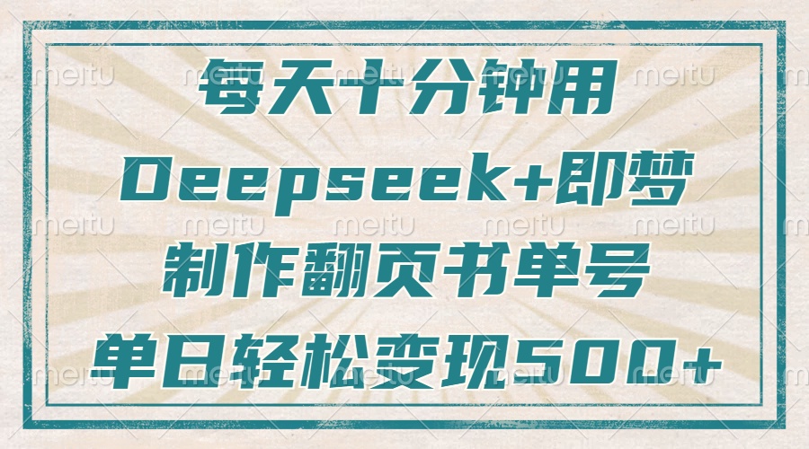 每天十分钟，用Deepseek+即梦，制作翻页书单号，疯狂涨粉，单日轻松变现500+-行行副业