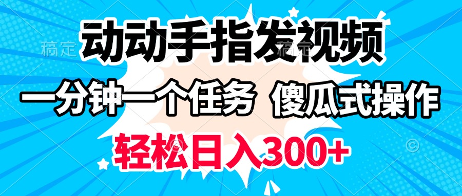 动动手指发视频 一分钟一个任务 轻松日入300+ 傻瓜式操作 随时随地赚收益-行行副业