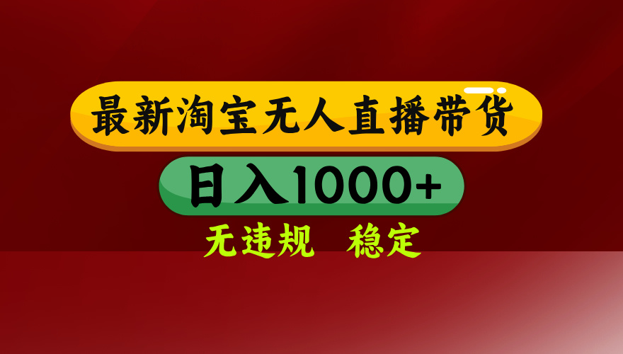 25年3月淘宝无人直播带货，日入多张，不违规不封号，独家技术，操作简单【揭秘】-行行副业