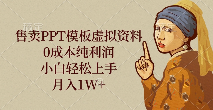 售卖PPT模板虚拟资料，0成本纯利润，小白轻松上手，月入1W+-行行副业