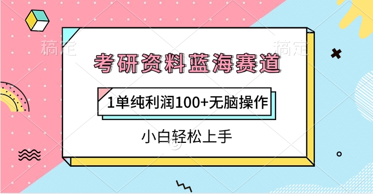 考研资料蓝海赛道，1单纯利润100+无脑操作，小白轻松上手-行行副业