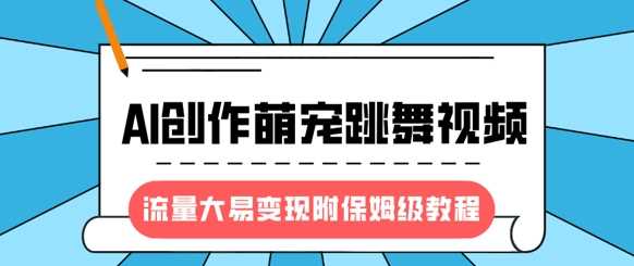 最新风口项目，AI创作萌宠跳舞视频，流量大易变现-行行副业