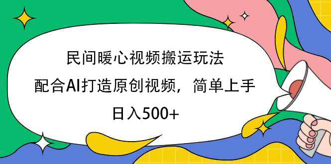 民间暖心视频搬运玩法，配合AI打造原创视频，简单上手，日入500+-行行副业