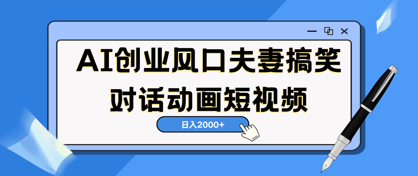 AI短视频创业风口！夫妻搞笑对话，动画短视频5分钟做一条，轻松日入2000（可矩阵放大）-行行副业