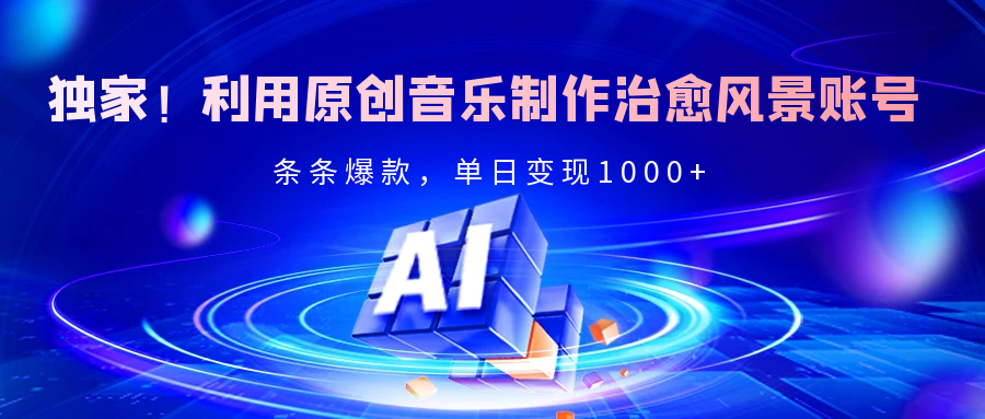独家！利用原创音乐制作治愈风景账号，条条爆款，单日变现2000+-行行副业