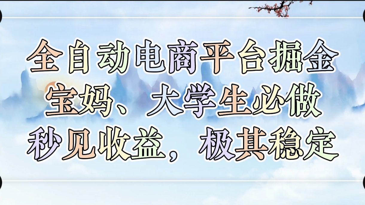 全自动电商平台掘金，宝妈，大学生必做，秒见收益，极其稳定-行行副业