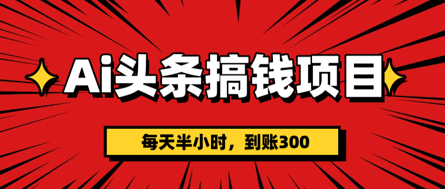 AI头条搞钱项目，一天半小时，到账300+-行行副业