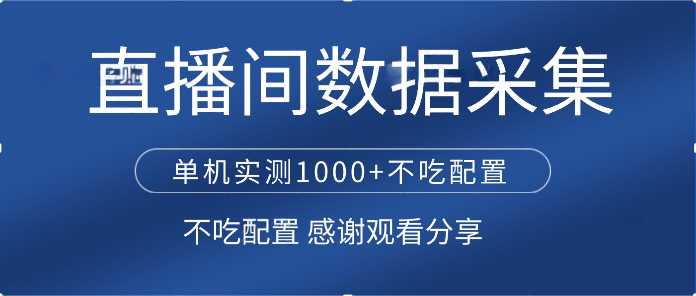 直播间数据采集 单机实测1000+不吃配置 矩阵运行-行行副业