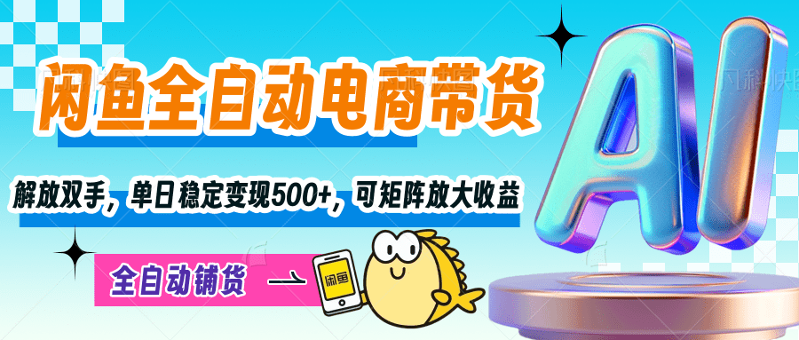 【闲鱼全自动电商带货】解放双手，单日稳定变现500+，可矩阵放大收益-行行副业