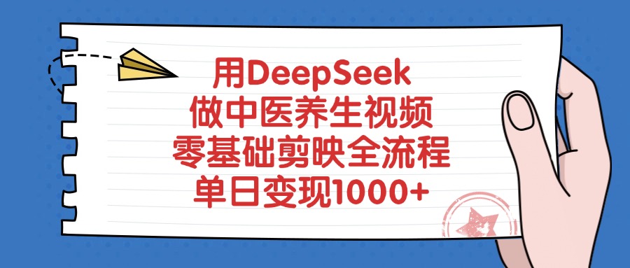 用DeepSeek做中医养生视频，零基础剪映全流程，单日变现1000+-行行副业