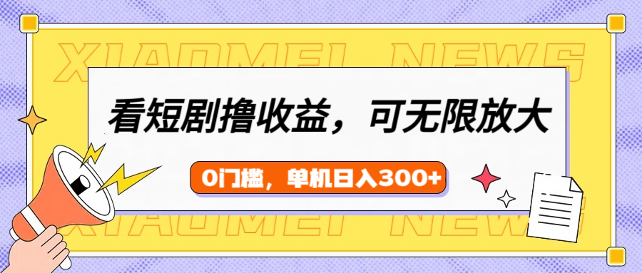 看短剧领收益，可矩阵无限放大，单机日收益300+，新手小白轻松上手！-行行副业