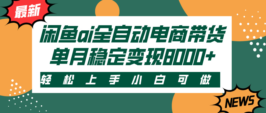 闲鱼ai全自动电商带货，轻松上手，小白可做，单月稳定变现8000+-行行副业