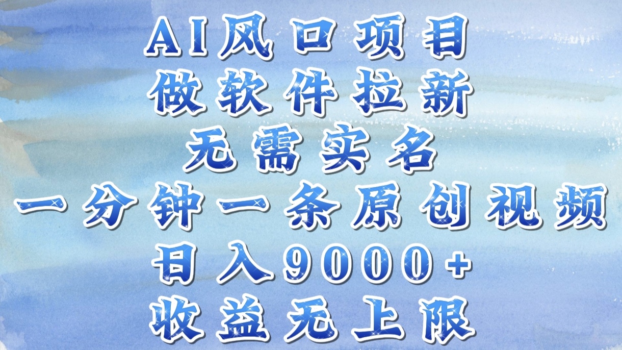 AI风口项目，做软件拉新，无需实名，一分钟一条原创视频，日入9000+，收益无上限-行行副业