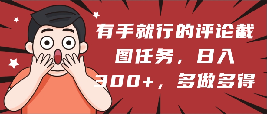 有手就行的评论截图任务，一分钟一块钱，日入300+，多做多得-行行副业