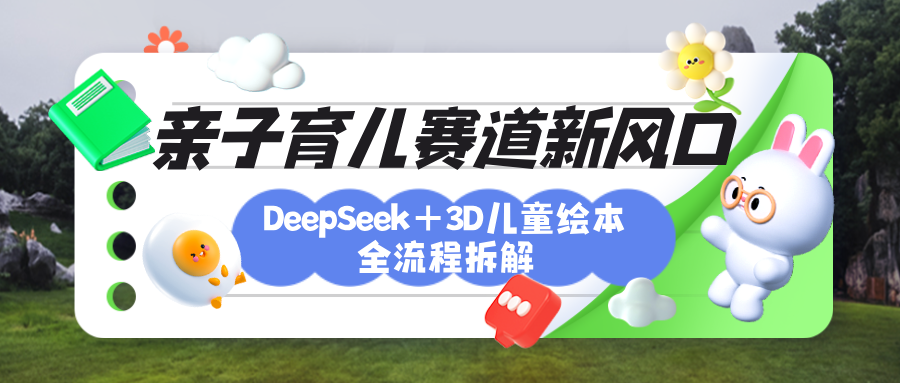 育儿赛道新风口：DeepSeek+3D绘本全流程拆解，月涨粉上万，还能培养亲子创造力-行行副业