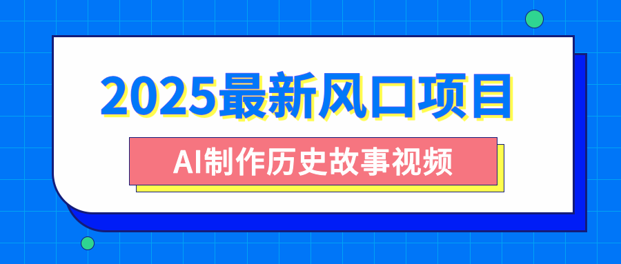 2025最新风口项目，AI制作历史故事视频，零基础也能做爆款，附保姆级教程-行行副业