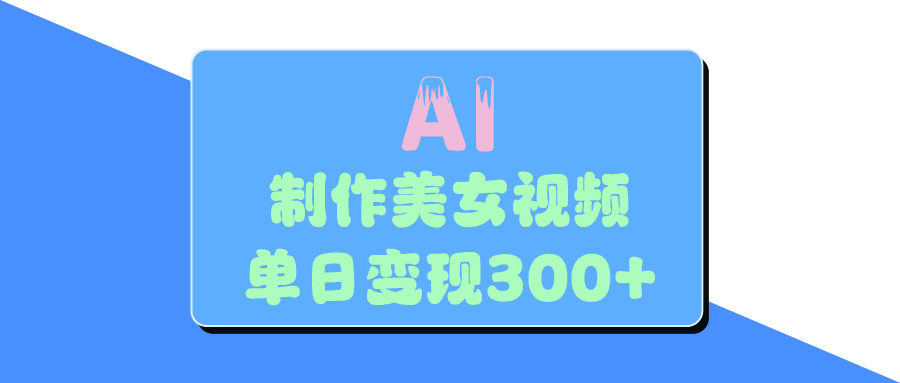 AI美女生成视频，单日变现300+-行行副业
