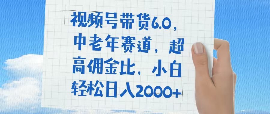 视频号带货6.0，中老年赛道，普通人也能轻松日入1500+，超高佣金比-行行副业