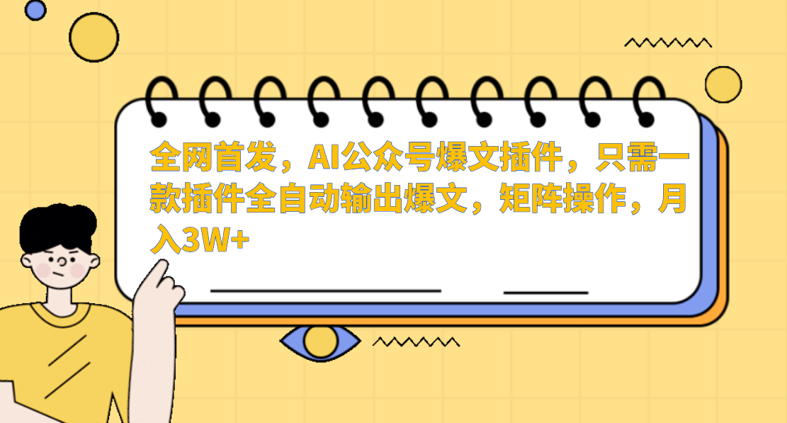 全网首发，AI公众号爆文插件，只需一款插件全自动输出爆文，矩阵操作，月入3W+-行行副业