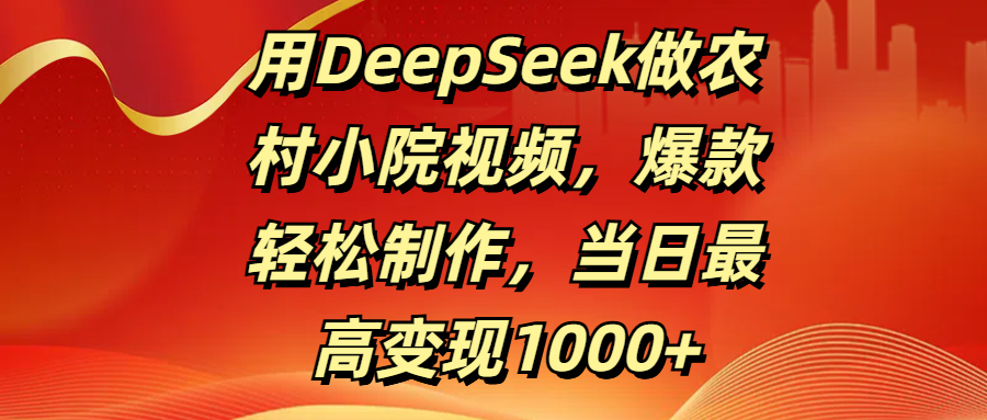 用DeepSeek做农村小院视频，爆款轻松制作，当日最高变现1000+-行行副业