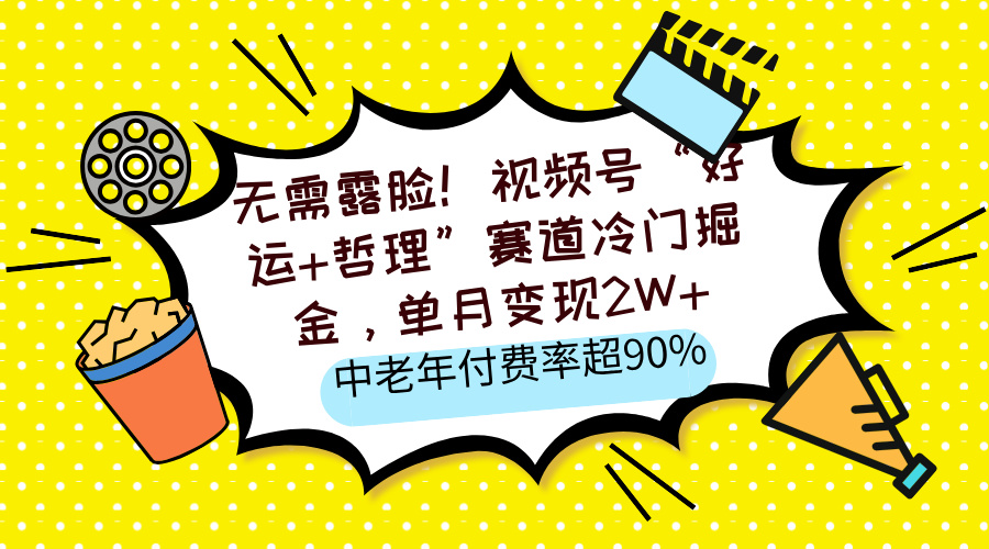 无需露脸！视频号“好运+哲理”赛道冷门掘金，单月变现2W+，中老年付费率超90%-行行副业