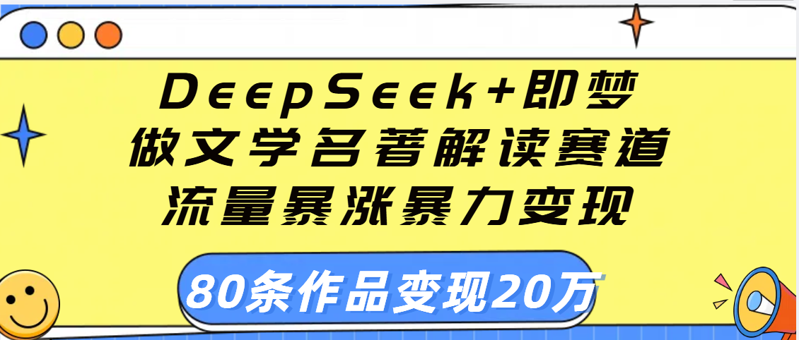 用DeepSeek+即梦做文学名著解读赛道，流量暴涨暴力变现，89条作品变现20万-行行副业