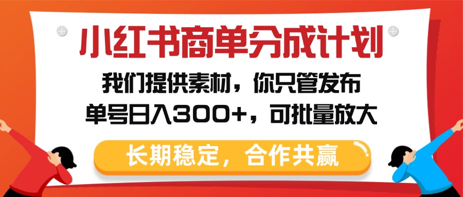 小红书商单分成计划，我们提供素材，你只管发布，单号日入300+，可批量放大-行行副业