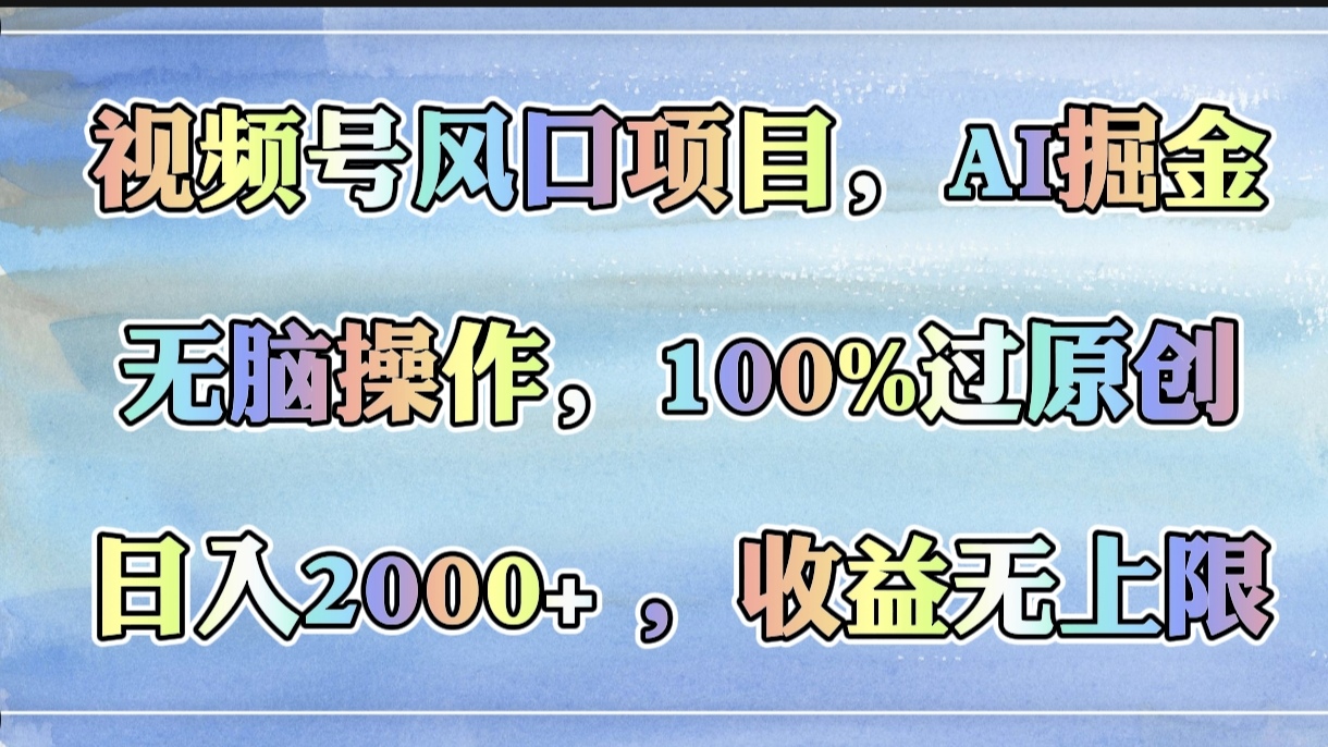 视频号风口项目，AI掘金，无脑操作，100%过原创，日入2000+，收益无上限-行行副业