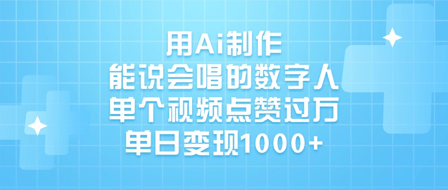 用Ai制作能说会唱的数字人，单个视频点赞过万，单日变现1000+-行行副业