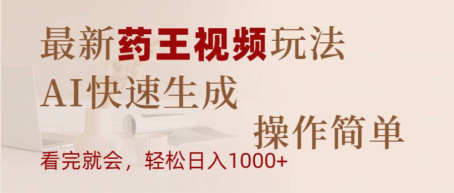最新药王视频玩法，AI快速生成，操作简单，轻松日入1000+-行行副业