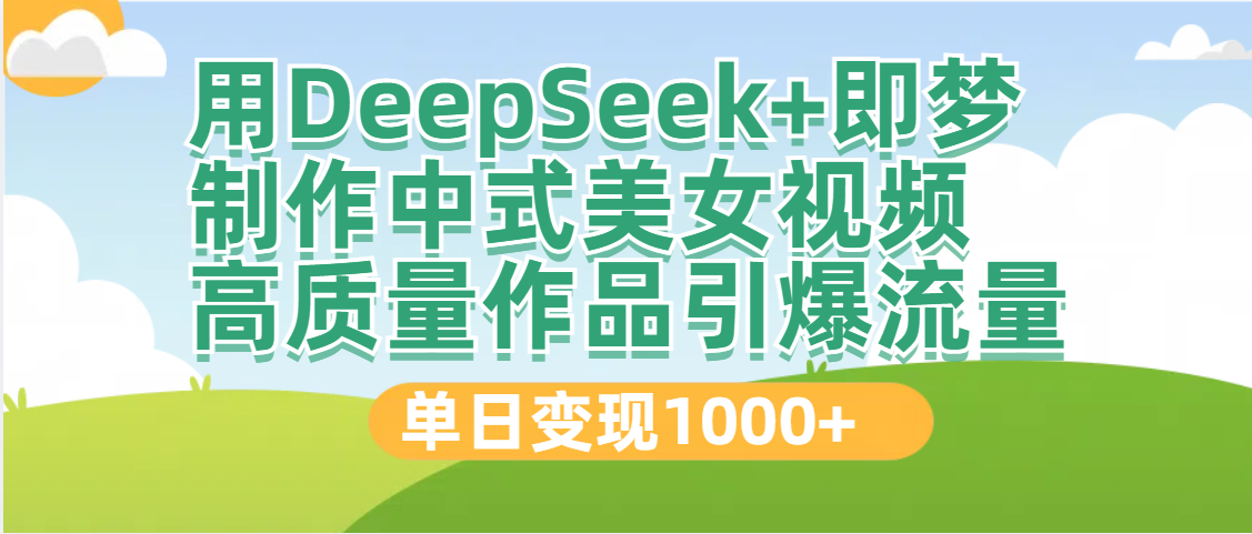 DeepSeek+即梦制作中式美女视频，高质量作品引爆流量，单日变现1000+-行行副业
