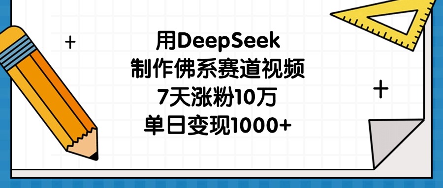 用DeepSeek制作佛系赛道视频，7天涨粉10万，单日变现1000+-行行副业