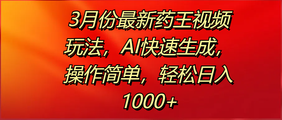 3月份最新药王视频玩法，AI快速生成，操作简单，轻松日入1000+-行行副业