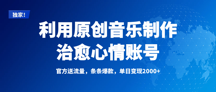独家！利用原创音乐制作治愈心情账号，条条爆款，单日变现2000+-行行副业