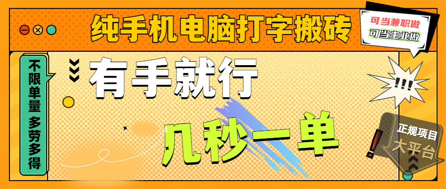 纯手机电脑打字搬砖，副业可发展主业来做蓝海项目，有手就行，几秒一单，不限单量，多劳多得，收益全程有官方托底，正规项目大平台-行行副业
