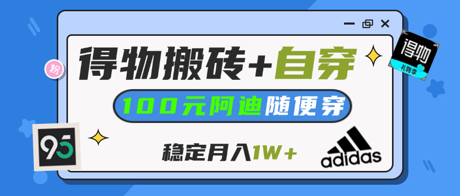【得物】鞋服搬砖,自穿阿迪100+,一单50-500+,小白轻松上手,月入1W+-行行副业