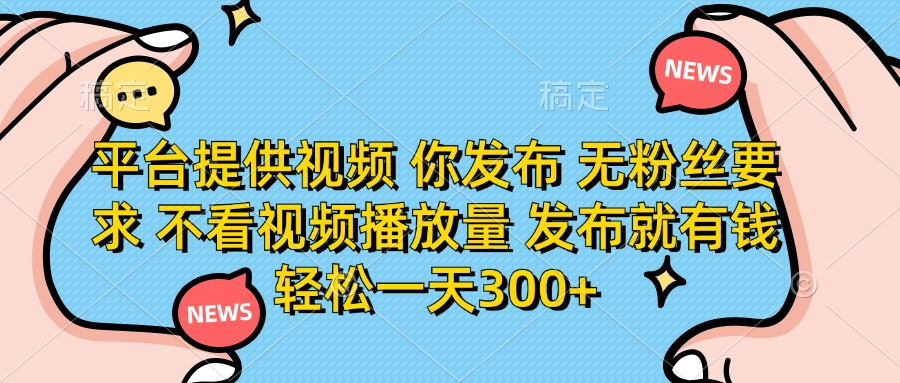 平台提供视频，你发布  无粉丝要求，不看视频播放量，发布就有钱，轻松一天300+-行行副业