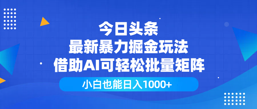 今日头条最新暴力掘金玩法，借助AI可轻松批量矩阵，小白也能日入1000+-行行副业